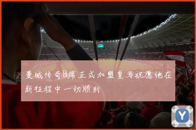 曼城传奇B席正式加盟皇马祝愿他在新征程中一切顺利