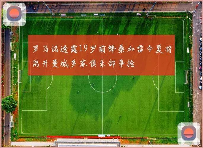 罗马诺透露19岁前锋桑加雷今夏将离开曼城多家俱乐部争抢