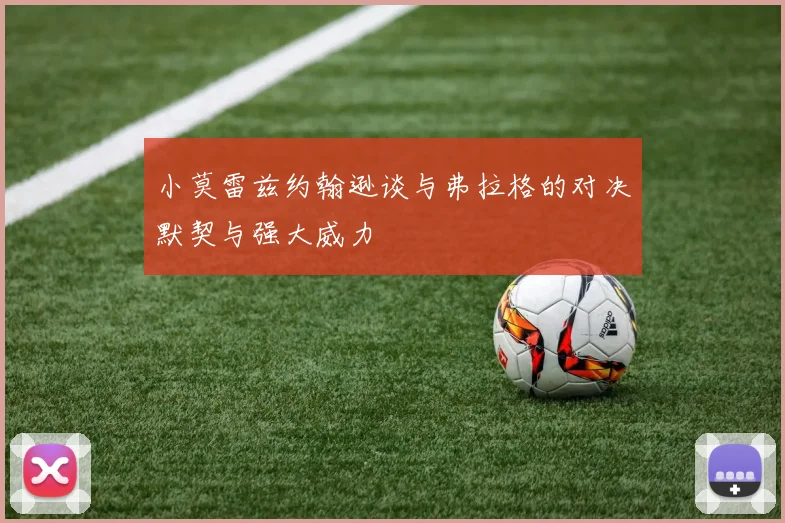 小莫雷兹约翰逊谈与弗拉格的对决默契与强大威力