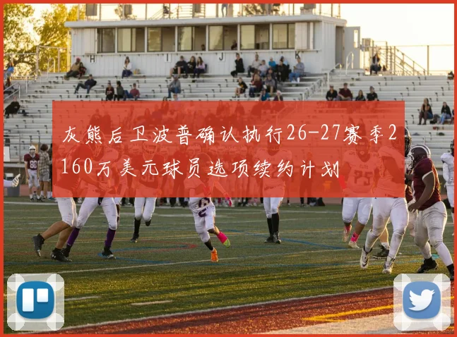 灰熊后卫波普确认执行26-27赛季2160万美元球员选项续约计划