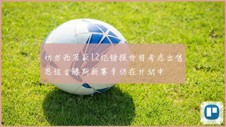 切尔西若获12亿镑报价将考虑出售恩佐吉滕斯新赛季仍在计划中