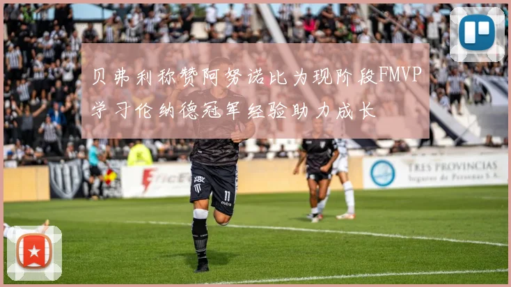贝弗利称赞阿努诺比为现阶段FMVP学习伦纳德冠军经验助力成长